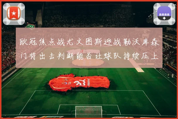 欧冠焦点战尤文图斯迎战勒沃库森门将出击判断能否让球队持续压上