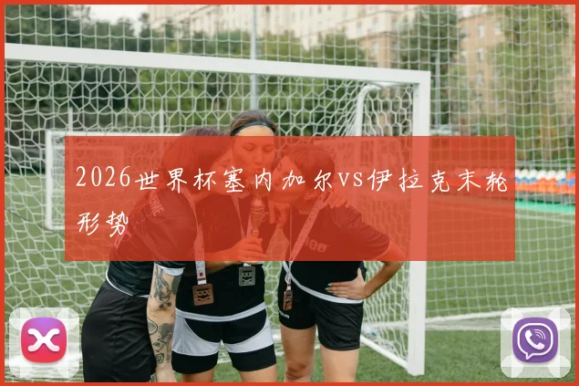 2026世界杯塞内加尔vs伊拉克末轮形势
