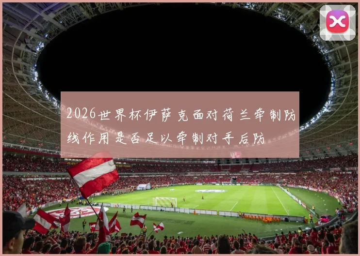 2026世界杯伊萨克面对荷兰牵制防线作用是否足以牵制对手后防