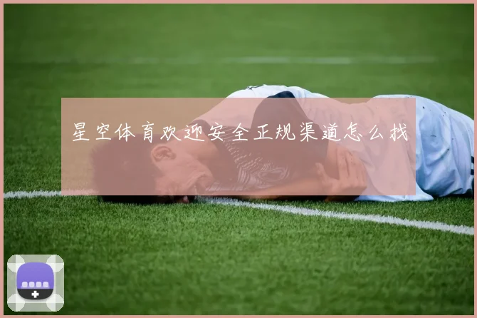 星空体育欢迎安全正规渠道怎么找